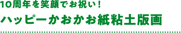 10周年を笑顔でお祝い！ハッピーかおかお紙粘土版画