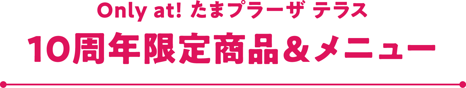 Only at! たまプラーザ テラス 10周年限定商品 & メニュー