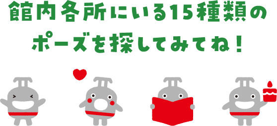 館内各所にいる15種類のポーズを探してみてね！