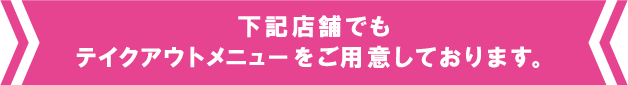 下記店舗でもテイクアウトメニューをご用意しております。