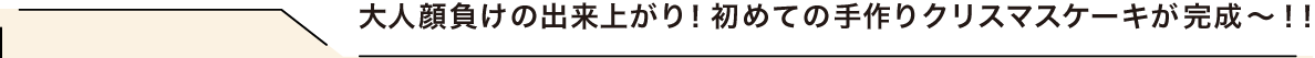 大人顔負けの出来上がり！初めての手作りクリスマスケーキが完成〜！！