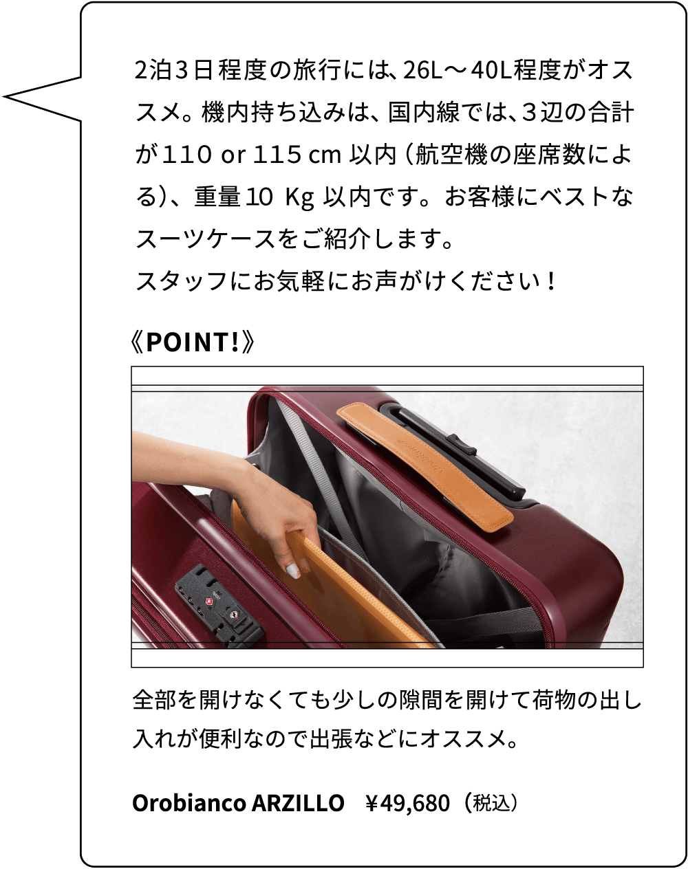 2泊3日程度の旅行には、26L〜40L程度がオススメ。機内持ち込みは、国内線では、３辺の合計が１１０or１１５cm以内（航空機の座席数による）、重量１０Kg以内です。お客様にベストなスーツケースをご紹介します。スタッフにお気軽にお声がけください！