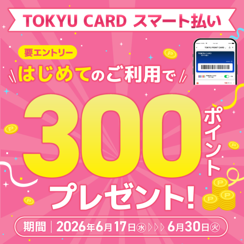 【TOKYU CARD スマート払い限定】はじめて利用でもれなくTOKYU POINTプレゼント!